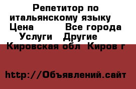 Репетитор по итальянскому языку. › Цена ­ 600 - Все города Услуги » Другие   . Кировская обл.,Киров г.